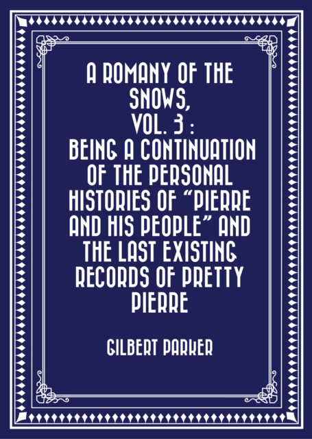 Book Cover for Romany of the Snows, vol. 3 : Being a Continuation of the Personal Histories of &quote;Pierre and His People&quote; and the Last Existing Records of Pretty Pierre by Gilbert Parker