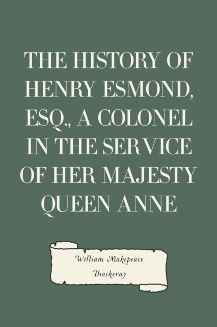 History of Henry Esmond, Esq., a Colonel in the Service of Her Majesty Queen Anne