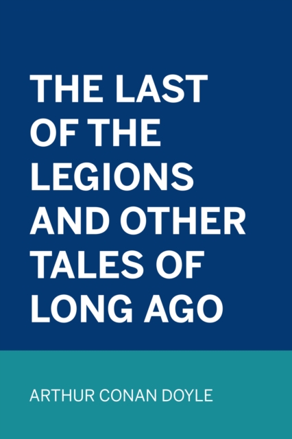 Book Cover for Last of the Legions and Other Tales of Long Ago by Arthur Conan Doyle