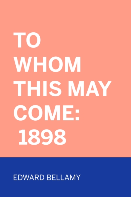 Book Cover for To Whom This May Come: 1898 by Edward Bellamy