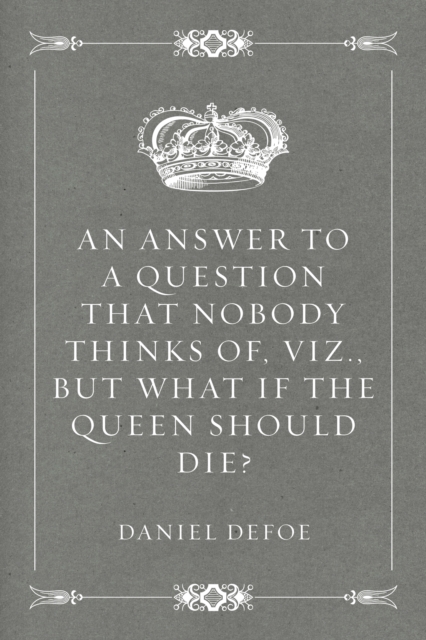 Book Cover for Answer to a Question that Nobody thinks of, viz., But what if the Queen should Die? by Daniel Defoe