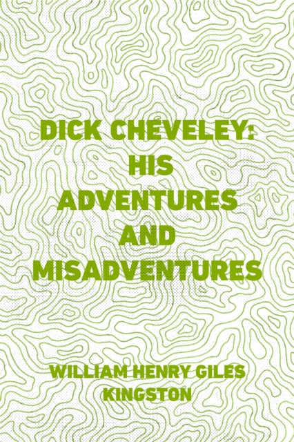 Book Cover for Dick Cheveley: His Adventures and Misadventures by William Henry Giles Kingston