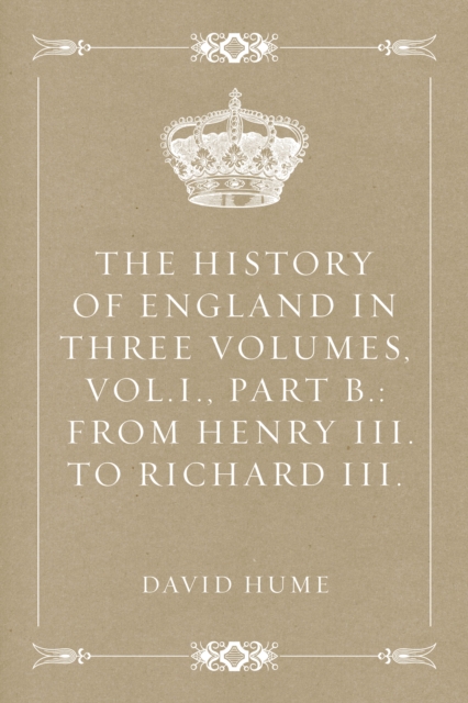 Book Cover for History of England in Three Volumes, Vol.I., Part B.: From Henry III. to Richard III. by David Hume