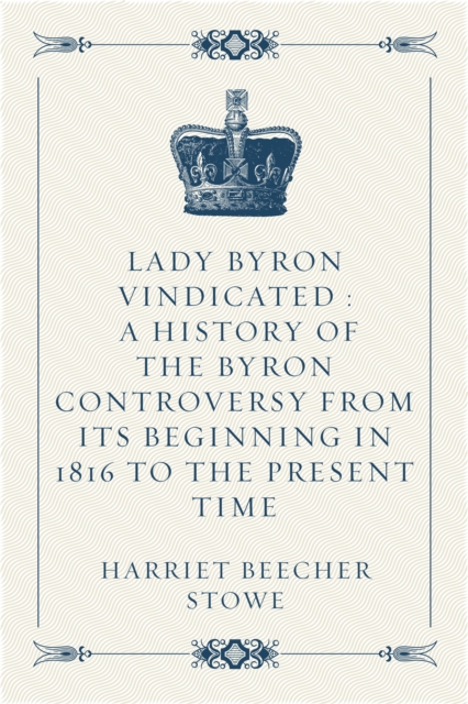 Lady Byron Vindicated : A history of the Byron controversy from its beginning in 1816 to the present time