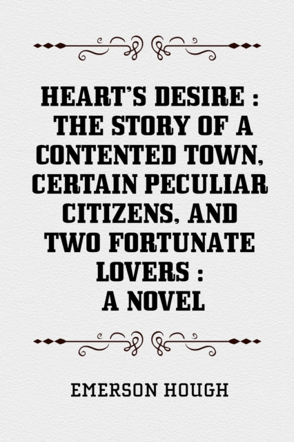 Book Cover for Heart's Desire : The Story of a Contented Town, Certain Peculiar Citizens, and Two Fortunate Lovers : A Novel by Emerson Hough