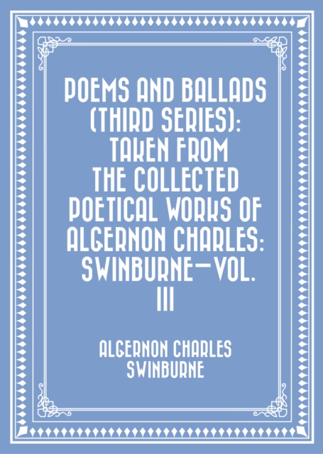 Book Cover for Poems and Ballads (Third Series): Taken from The Collected Poetical Works of Algernon Charles: Swinburne-Vol. III by Algernon Charles Swinburne