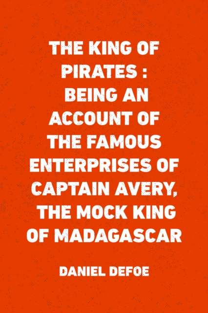 Book Cover for King of Pirates : Being an Account of the Famous Enterprises of Captain Avery, the Mock King of Madagascar by Daniel Defoe