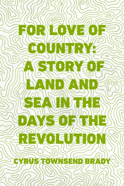 Book Cover for For Love of Country: A Story of Land and Sea in the Days of the Revolution by Cyrus Townsend Brady