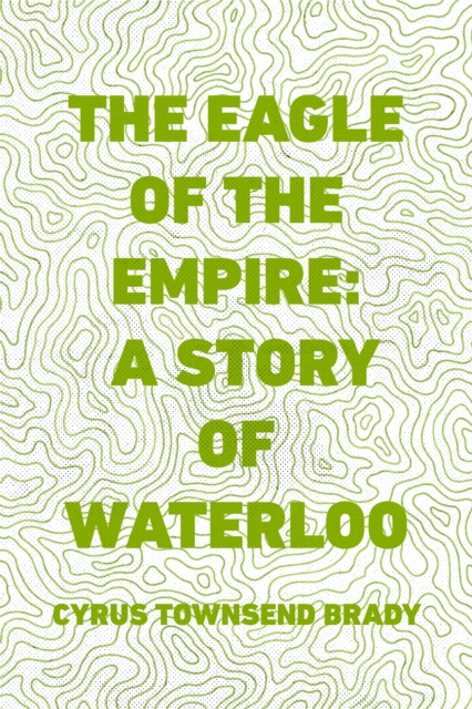 Book Cover for Eagle of the Empire: A Story of Waterloo by Cyrus Townsend Brady