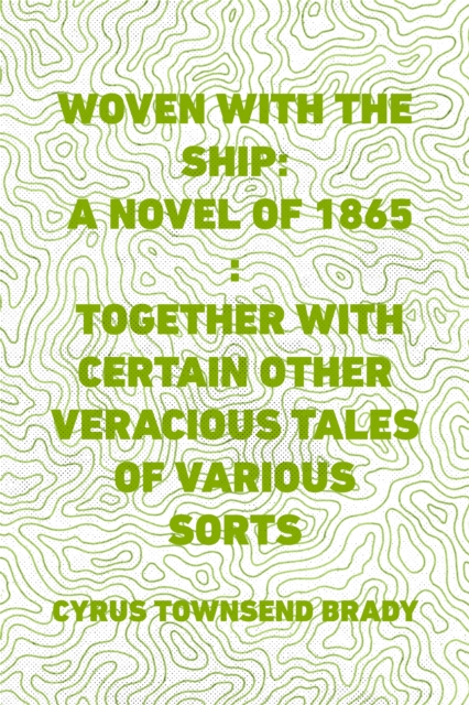 Book Cover for Woven with the Ship: A Novel of 1865 : Together with certain other veracious tales of various sorts by Cyrus Townsend Brady