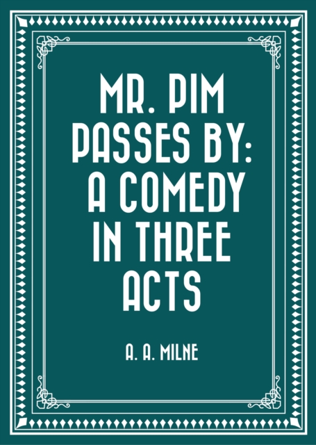 Mr. Pim Passes By: A Comedy in Three Acts