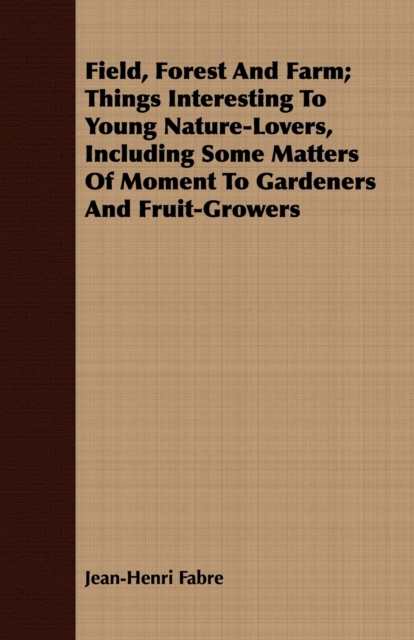 Book Cover for Field, Forest And Farm; Things Interesting To Young Nature-Lovers, Including Some Matters Of Moment To Gardeners And Fruit-Growers by Jean-Henri Fabre