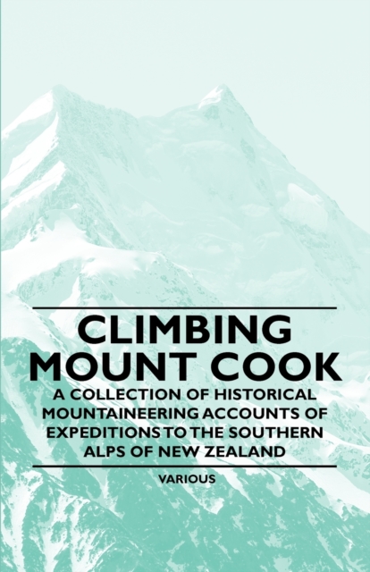 Book Cover for Climbing Mount Cook - A Collection of Historical Mountaineering Accounts of Expeditions to the Southern Alps of New Zealand by Various