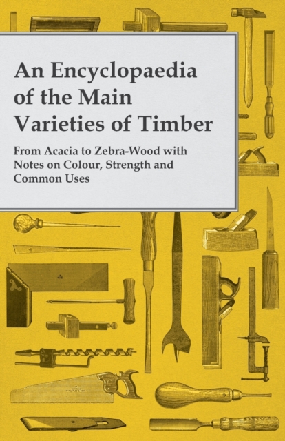 Book Cover for Encyclopaedia of the Main Varieties of Timber - From Acacia to Zebra-Wood with Notes on Colour, Strength and Common Uses by Anon