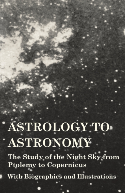 Book Cover for Astrology to Astronomy - The Study of the Night Sky from Ptolemy to Copernicus - With Biographies and Illustrations by Various