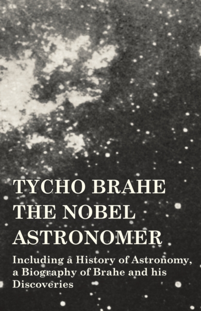 Book Cover for Tycho Brahe - The Nobel Astronomer - Including a History of Astronomy, a Biography of Brahe and his Discoveries by Various