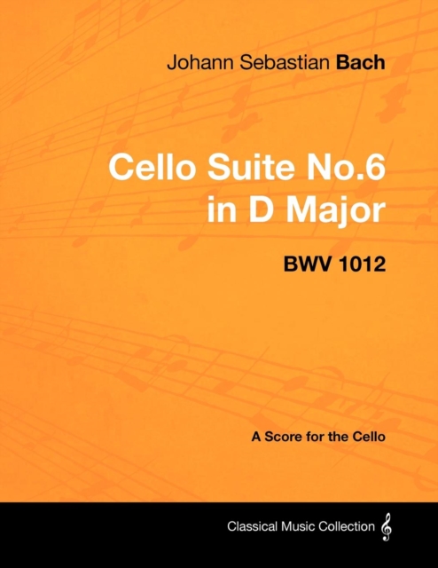 Book Cover for Johann Sebastian Bach - Cello Suite No.6 in D Major - Bwv 1012 - A Score for the Cello by Johann Sebastian Bach