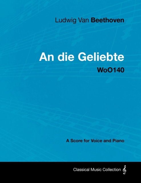 Book Cover for Ludwig Van Beethoven - An Die Geliebte - Woo140 - A Score for Voice and Piano by Ludwig Van Beethoven