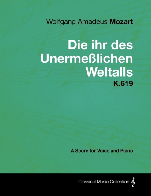 Book Cover for Wolfgang Amadeus Mozart - Die Ihr Des Unermelichen Weltalls - K.619 - A Score for Voice and Piano by Wolfgang Amadeus Mozart