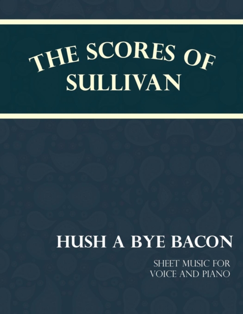 Book Cover for Scores of Sullivan - Hush a Bye Bacon - Sheet Music for Voice and Piano by Arthur Sullivan