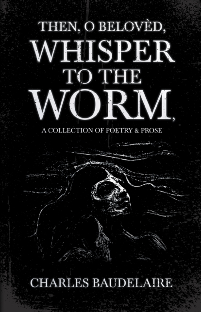 Book Cover for Then, O Beloved, Whisper to the Worm - A Collection of Poetry & Prose by Charles Baudelaire