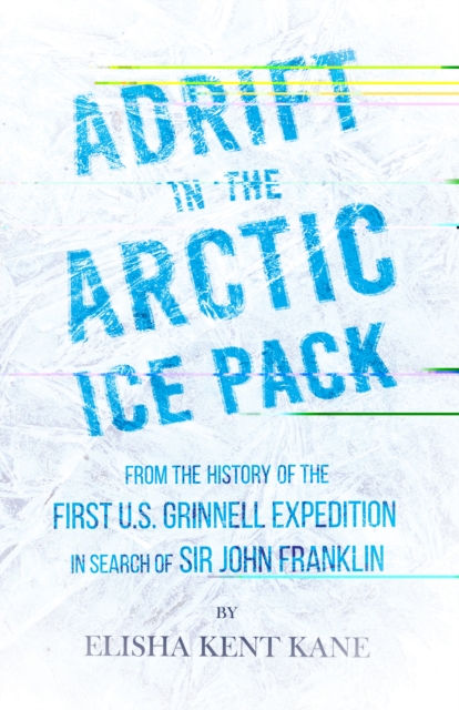 Adrift in the Arctic Ice Pack - From the History of the First U.S. Grinnell Expedition in Search of Sir John Franklin