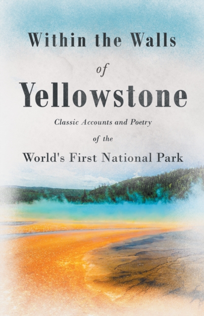 Book Cover for Within the Walls of Yellowstone - Classic Accounts and Poetry of the World's First National Park by Various