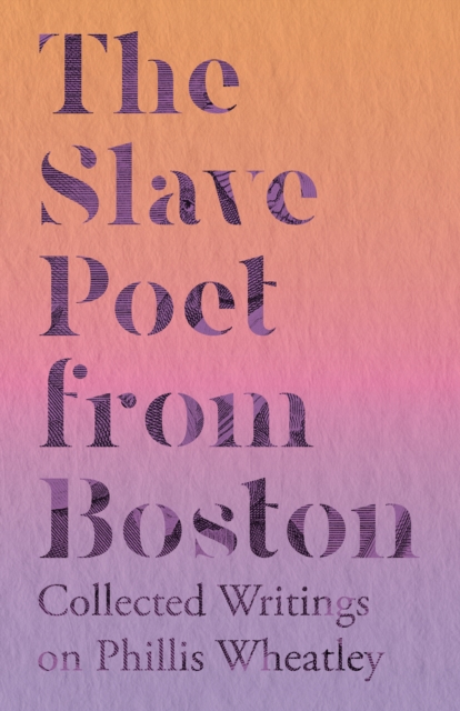 Slave Poet from Boston - Collected Writings on Phillis Wheatley