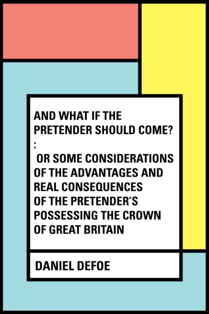 Book Cover for And What if the Pretender should Come? : Or Some Considerations of the Advantages and Real Consequences of the Pretender's Possessing the Crown of Great Britain by Daniel Defoe