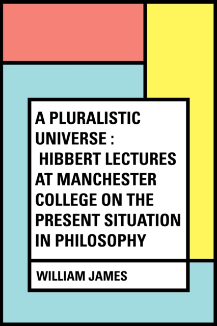 Book Cover for Pluralistic Universe : Hibbert Lectures at Manchester College on the Present Situation in Philosophy by William James