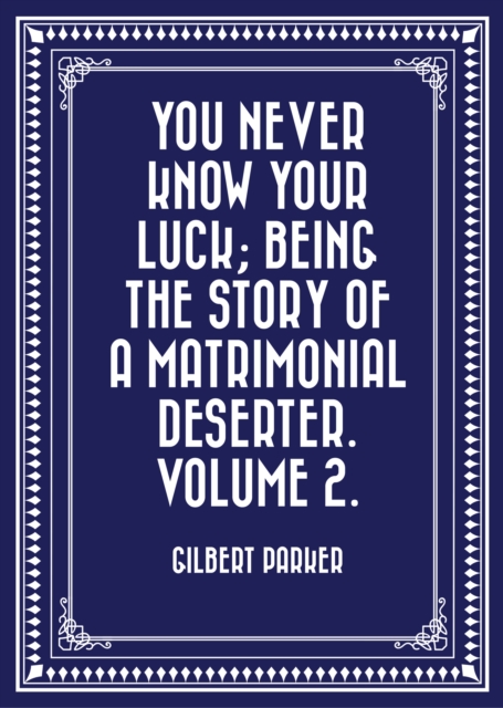 Book Cover for You Never Know Your Luck; being the story of a matrimonial deserter. Volume 2. by Gilbert Parker