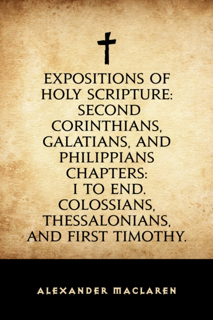 Book Cover for Expositions of Holy Scripture: Second Corinthians, Galatians, and Philippians Chapters: I to End. Colossians, Thessalonians, and First Timothy. by Alexander Maclaren