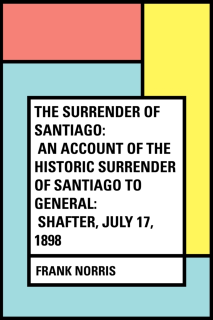 Book Cover for Surrender of Santiago: An Account of the Historic Surrender of Santiago to General: Shafter, July 17, 1898 by Frank Norris