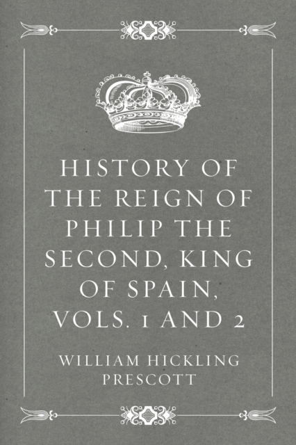 Book Cover for History of the Reign of Philip the Second, King of Spain, Vols. 1 and 2 by William Hickling Prescott