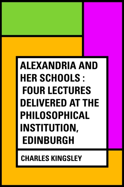 Book Cover for Alexandria and Her Schools : Four Lectures Delivered at the Philosophical Institution, Edinburgh by Charles Kingsley