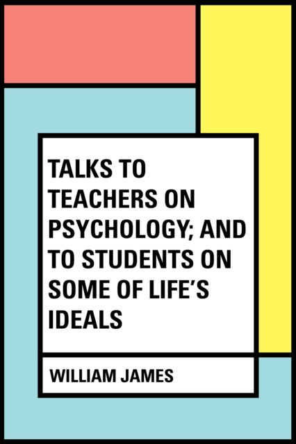 Book Cover for Talks To Teachers On Psychology; And To Students On Some Of Life's Ideals by William James