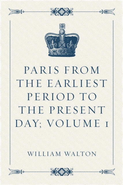 Book Cover for Paris from the Earliest Period to the Present Day; Volume 1 by William Walton