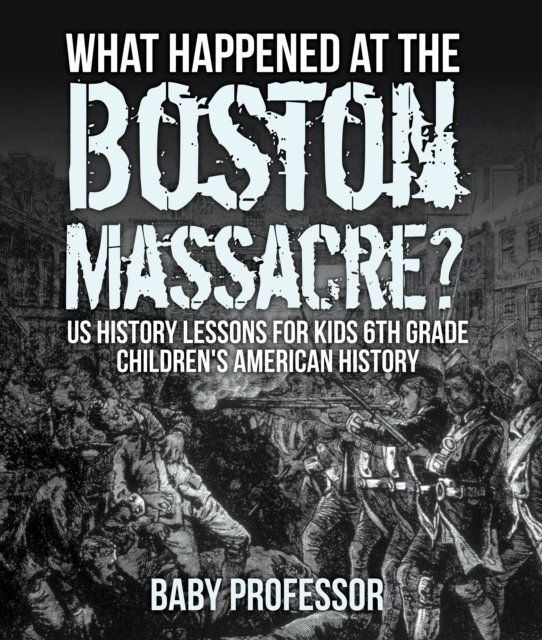 Book Cover for What Happened at the Boston Massacre? US History Lessons for Kids 6th Grade | Children's American History by Professor, Baby