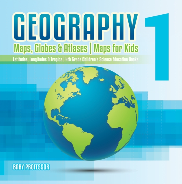 Book Cover for Geography 1 - Maps, Globes & Atlases | Maps for Kids - Latitudes, Longitudes & Tropics | 4th Grade Children's Science Education books by Professor, Baby