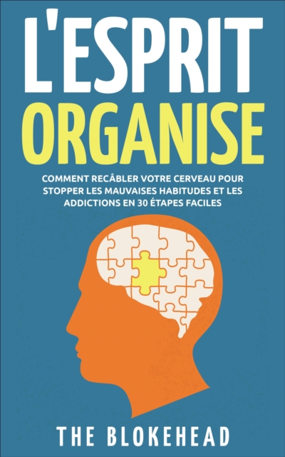 Book Cover for L''Esprit Organisé :  Comment recâbler votre cerveau pour stopper les mauvaises habitudes et les addictions en 30 étapes faciles by The Blokehead