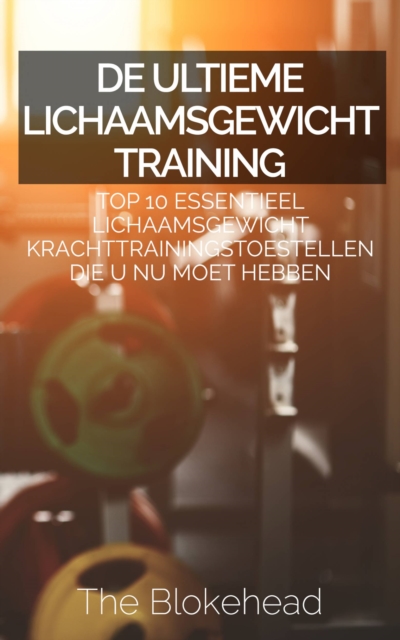 Book Cover for De ultieme Lichaamsgewicht training : Top 10 Essentieel lichaamsgewicht Krachttrainingstoestellen die u NU MOET hebben by The Blokehead