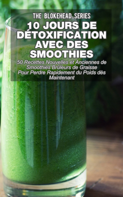 Book Cover for 10 jours de détoxification avec des smoothies verts : 50 recettes nouvelles et anciennes de smoothies brûleurs de graisse pour perdre rapidement du poids dès maintenant by The Blokehead