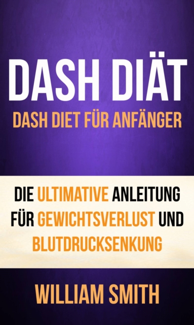 Book Cover for DASH Diät: Dash Diet für Anfänger. Die ultimative Anleitung für Gewichtsverlust und Blutdrucksenkung by William Smith