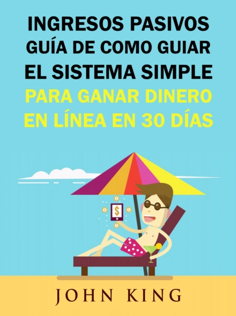 Book Cover for Ingresos Pasivos Guía De Como Guiar El Sistema Simple Para Ganar Dinero En Línea En 30 Días. by John King