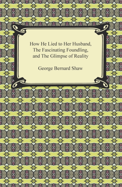 Book Cover for How He Lied to Her Husband, The Fascinating Foundling, and The Glimpse of Reality by George Bernard Shaw