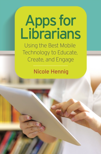 Book Cover for Apps for Librarians: Using the Best Mobile Technology to Educate, Create, and Engage by Nicole Hennig