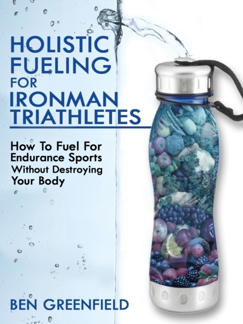 Book Cover for Holistic Fueling For Ironman Triathletes by Ben Greenfield