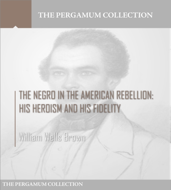 Book Cover for Negro in the American Rebellion: His Heroism and His Fidelity by William Wells Brown