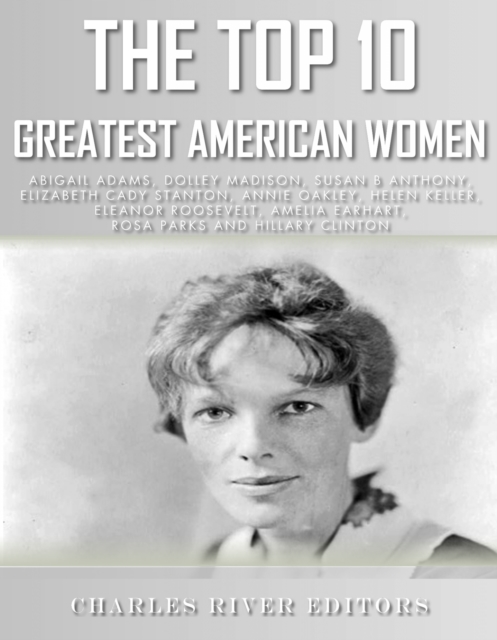 Top 10 Greatest American Women: Abigail Adams, Dolley Madison, Susan B. Anthony, Elizabeth Cady Stanton, Annie Oakley, Helen Keller, Eleanor Roosevelt, Amelia Earhart, Rosa Parks, and Hillary Clin