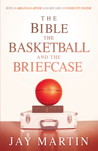 Book Cover for Bible, The Basketball, and The Briefcase by Jay Martin